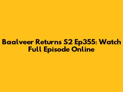 Baalveer Returns S2 Ep355: Watch Full Episode Online