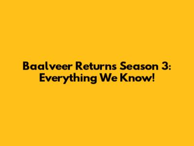 Baalveer Returns Season 3: Everything We Know!
