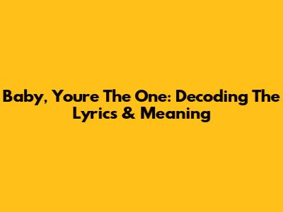 Baby, You're The One: Decoding The Lyrics & Meaning