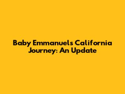 Baby Emmanuel's California Journey: An Update