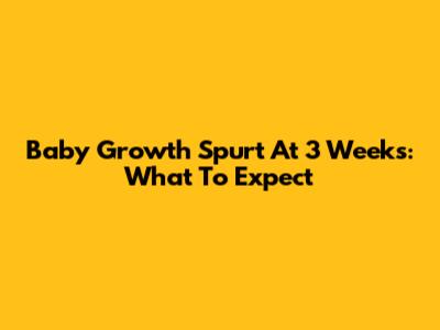 Baby Growth Spurt At 3 Weeks: What To Expect