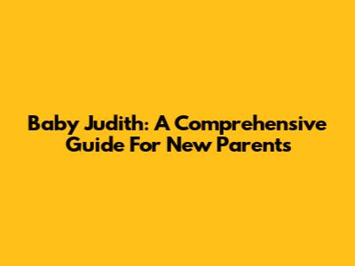 Baby Judith: A Comprehensive Guide For New Parents
