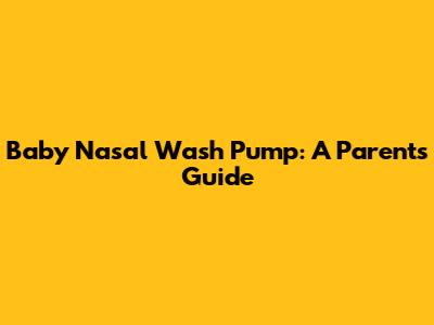 Baby Nasal Wash Pump: A Parent's Guide