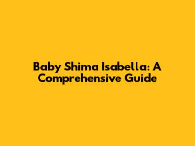 Baby Shima Isabella: A Comprehensive Guide