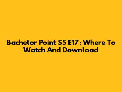 Bachelor Point S5 E17: Where To Watch And Download