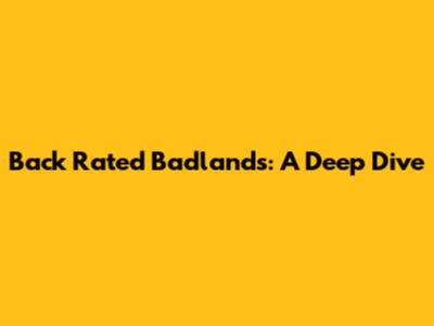 Back Rated Badlands: A Deep Dive