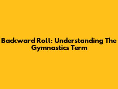 Backward Roll: Understanding The Gymnastics Term