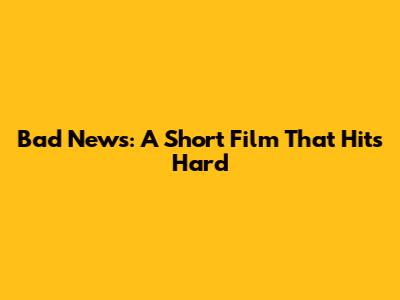 Bad News: A Short Film That Hits Hard