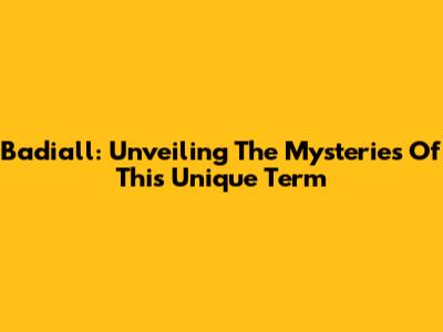 Badiall: Unveiling The Mysteries Of This Unique Term