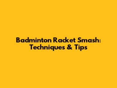 Badminton Racket Smash: Techniques & Tips