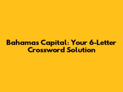 Bahamas Capital: Your 6-Letter Crossword Solution