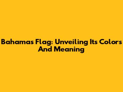 Bahamas Flag: Unveiling Its Colors And Meaning