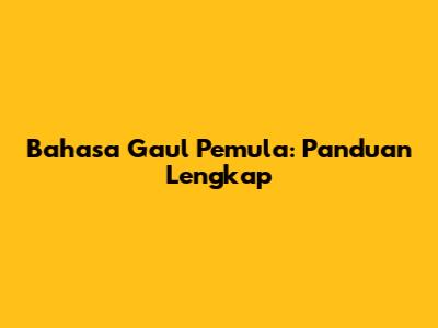 Bahasa Gaul Pemula: Panduan Lengkap