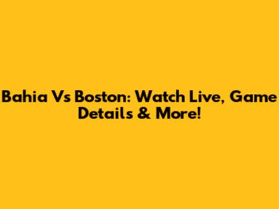 Bahia Vs Boston: Watch Live, Game Details & More!