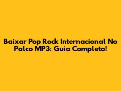 Baixar Pop Rock Internacional No Palco MP3: Guia Completo!