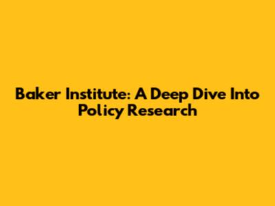 Baker Institute: A Deep Dive Into Policy Research