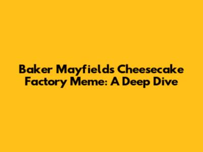 Baker Mayfield's Cheesecake Factory Meme: A Deep Dive