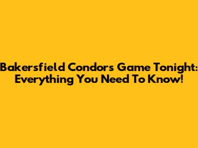 Bakersfield Condors Game Tonight: Everything You Need To Know!