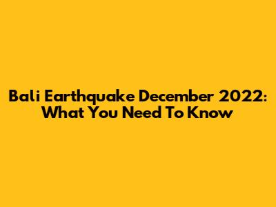 Bali Earthquake December 2022: What You Need To Know