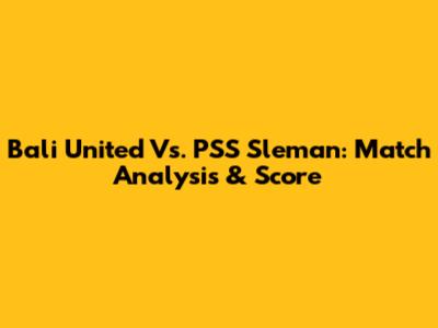 Bali United Vs. PSS Sleman: Match Analysis & Score
