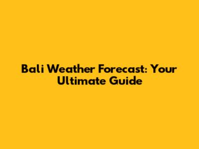 Bali Weather Forecast: Your Ultimate Guide
