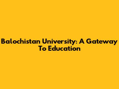 Balochistan University: A Gateway To Education