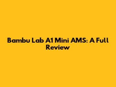 Bambu Lab A1 Mini AMS: A Full Review