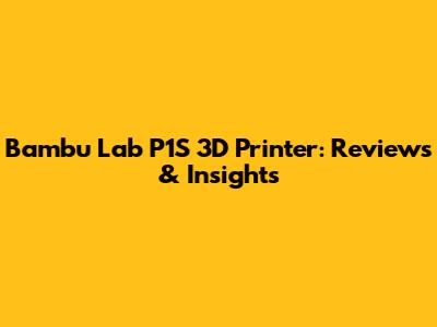 Bambu Lab P1S 3D Printer: Reviews & Insights