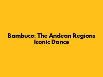 Bambuco: The Andean Region's Iconic Dance