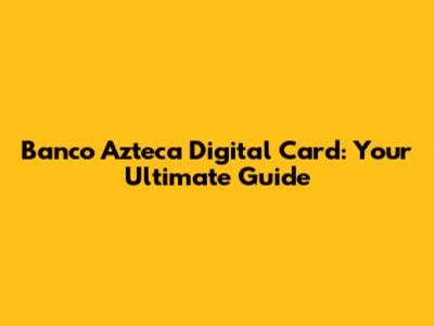 Banco Azteca Digital Card: Your Ultimate Guide
