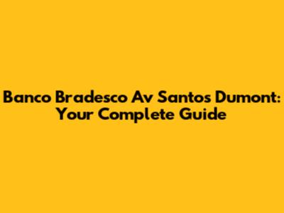 Banco Bradesco Av Santos Dumont: Your Complete Guide
