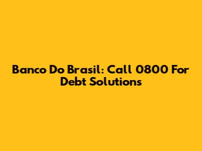Banco Do Brasil: Call 0800 For Debt Solutions