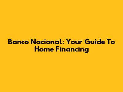 Banco Nacional: Your Guide To Home Financing