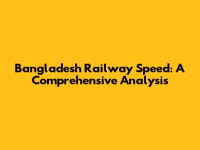 Bangladesh Railway Speed: A Comprehensive Analysis