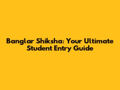 Banglar Shiksha: Your Ultimate Student Entry Guide