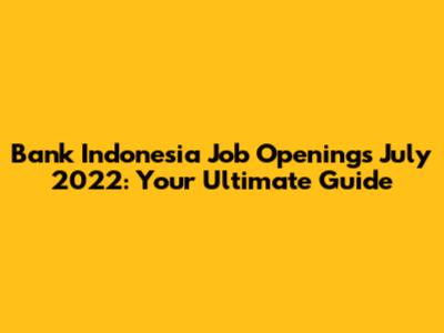 Bank Indonesia Job Openings July 2022: Your Ultimate Guide