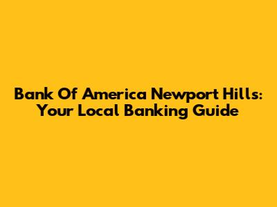 Bank Of America Newport Hills: Your Local Banking Guide