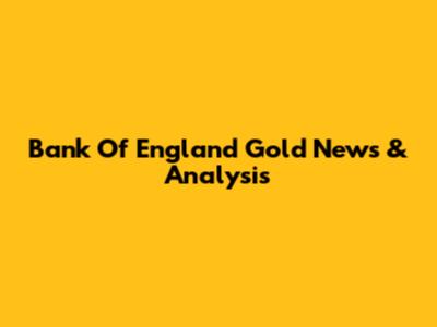 Bank Of England Gold News & Analysis