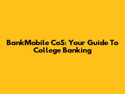 BankMobile CoS: Your Guide To College Banking