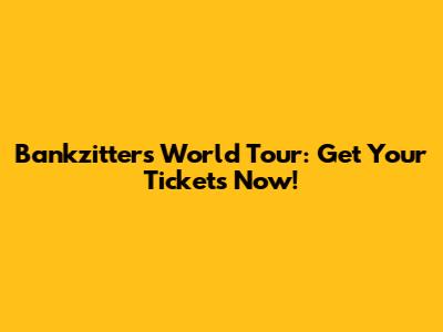 Bankzitters World Tour: Get Your Tickets Now!