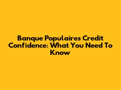 Banque Populaire's Credit Confidence: What You Need To Know