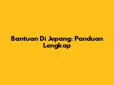 Bantuan Di Jepang: Panduan Lengkap