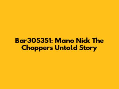 Bar305351: Mano Nick The Chopper's Untold Story