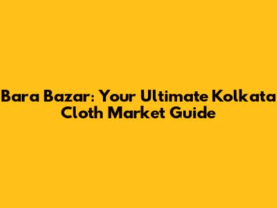 Bara Bazar: Your Ultimate Kolkata Cloth Market Guide