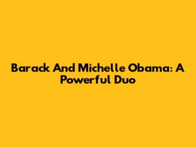 Barack And Michelle Obama: A Powerful Duo
