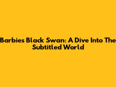 Barbie's Black Swan: A Dive Into The Subtitled World