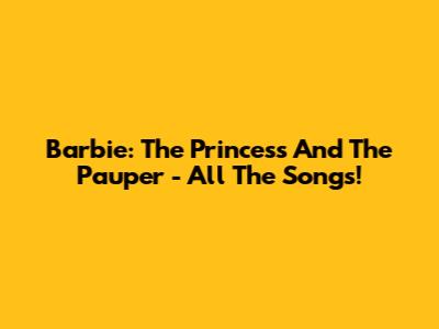 Barbie: The Princess And The Pauper - All The Songs!