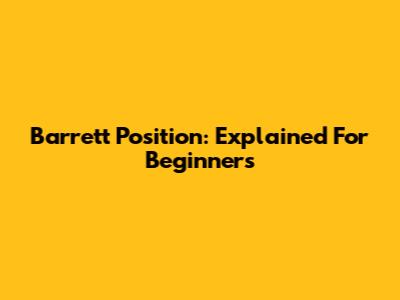 Barrett Position: Explained For Beginners