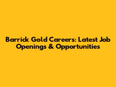 Barrick Gold Careers: Latest Job Openings & Opportunities