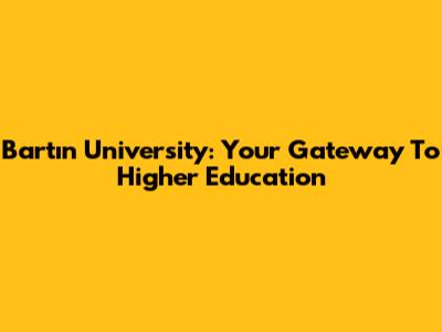 Bartın University: Your Gateway To Higher Education